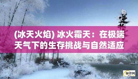 (冰天火焰) 冰火霜天：在极端天气下的生存挑战与自然适应的教训